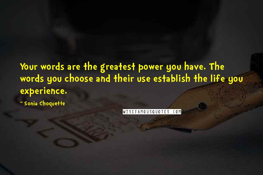 Sonia Choquette Quotes: Your words are the greatest power you have. The words you choose and their use establish the life you experience.