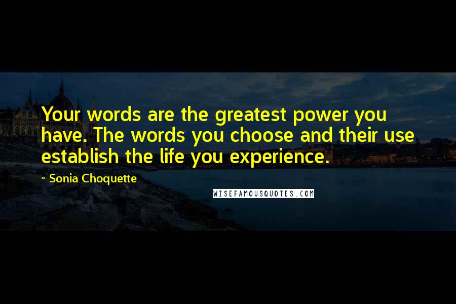 Sonia Choquette Quotes: Your words are the greatest power you have. The words you choose and their use establish the life you experience.