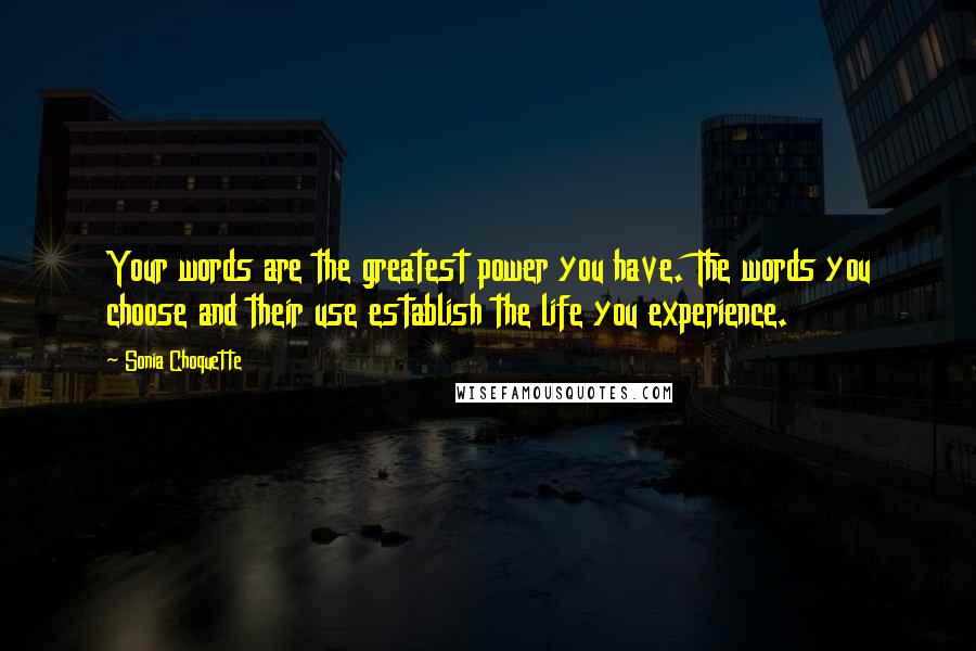 Sonia Choquette Quotes: Your words are the greatest power you have. The words you choose and their use establish the life you experience.