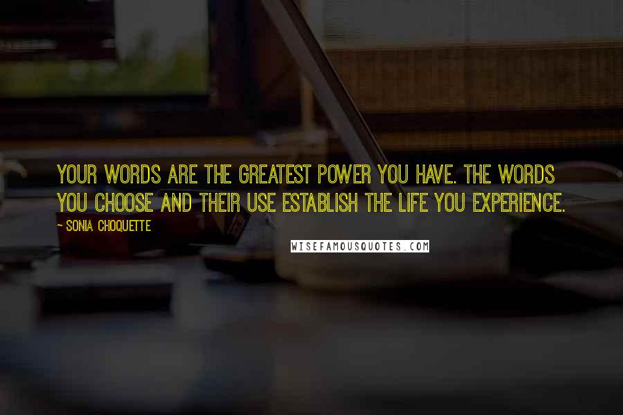 Sonia Choquette Quotes: Your words are the greatest power you have. The words you choose and their use establish the life you experience.