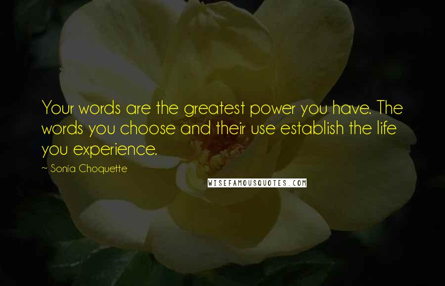 Sonia Choquette Quotes: Your words are the greatest power you have. The words you choose and their use establish the life you experience.