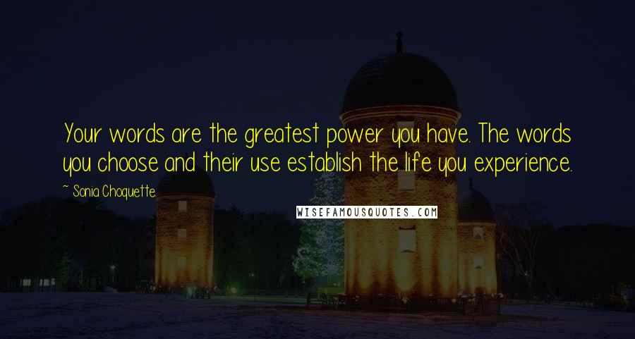 Sonia Choquette Quotes: Your words are the greatest power you have. The words you choose and their use establish the life you experience.