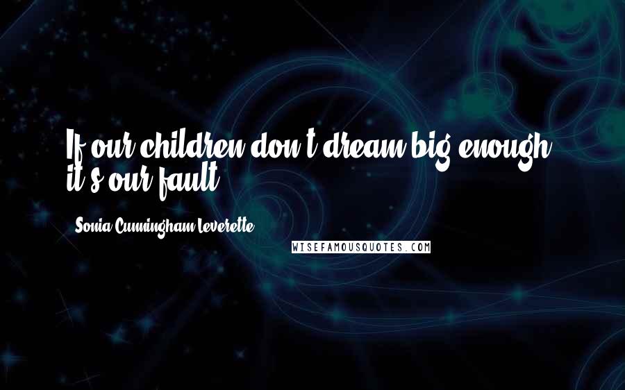 Sonia Cunningham Leverette Quotes: If our children don't dream big enough, it's our fault.