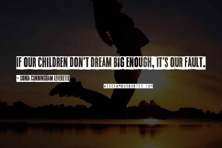 Sonia Cunningham Leverette Quotes: If our children don't dream big enough, it's our fault.