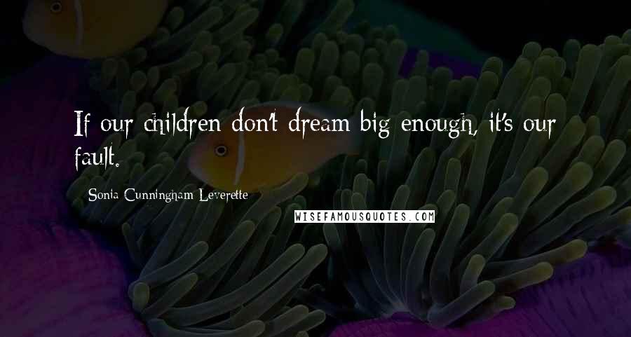 Sonia Cunningham Leverette Quotes: If our children don't dream big enough, it's our fault.