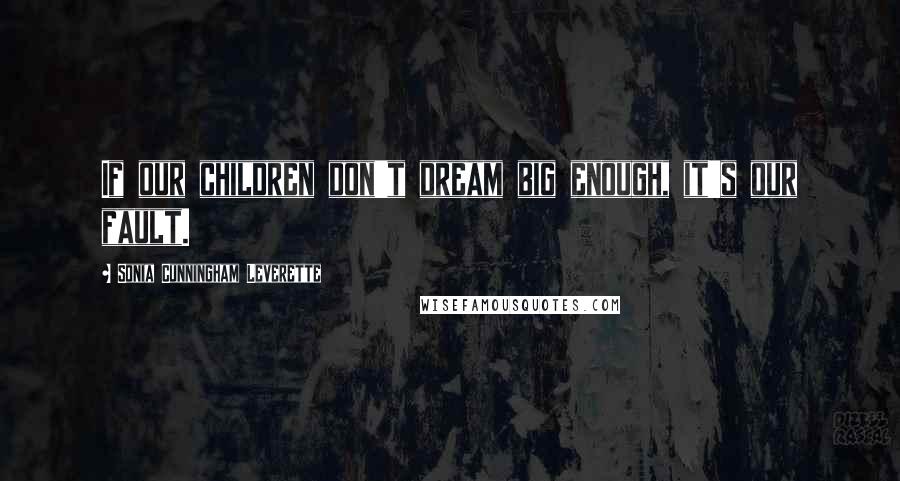 Sonia Cunningham Leverette Quotes: If our children don't dream big enough, it's our fault.