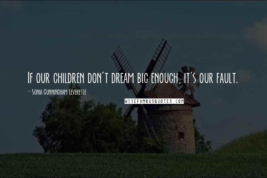 Sonia Cunningham Leverette Quotes: If our children don't dream big enough, it's our fault.