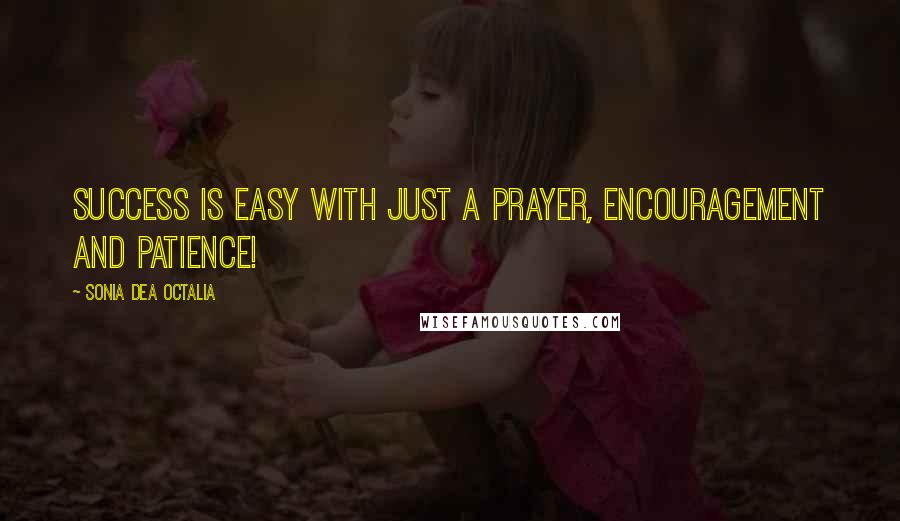 Sonia Dea Octalia Quotes: Success is easy with just a prayer, encouragement and patience!