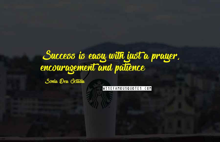 Sonia Dea Octalia Quotes: Success is easy with just a prayer, encouragement and patience!