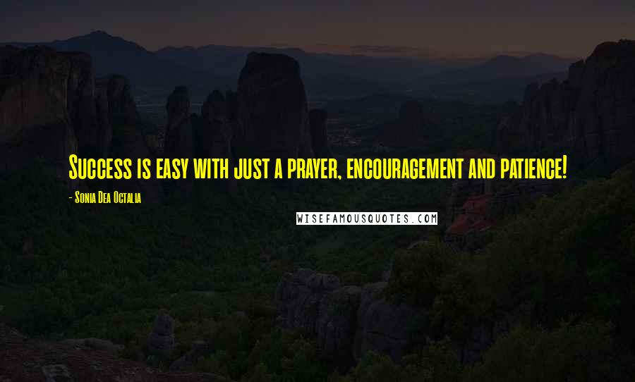 Sonia Dea Octalia Quotes: Success is easy with just a prayer, encouragement and patience!