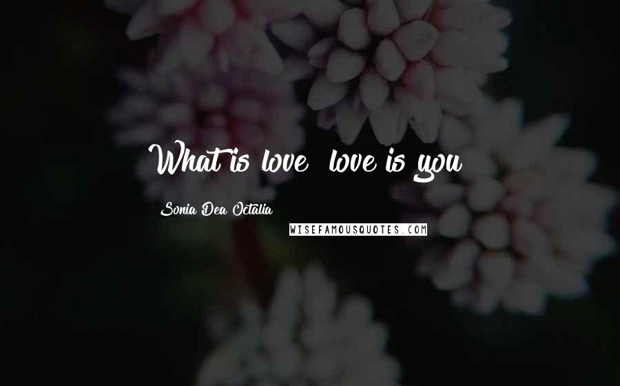 Sonia Dea Octalia Quotes: What is love? love is you!