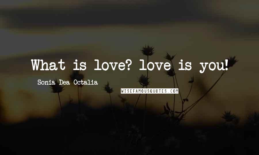 Sonia Dea Octalia Quotes: What is love? love is you!