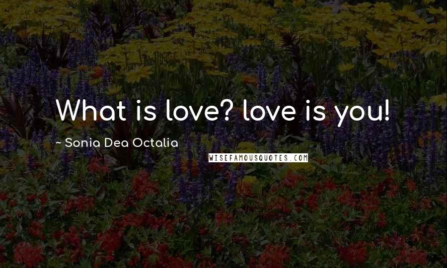 Sonia Dea Octalia Quotes: What is love? love is you!