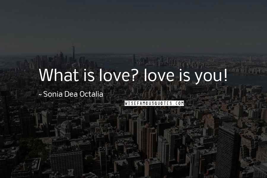 Sonia Dea Octalia Quotes: What is love? love is you!