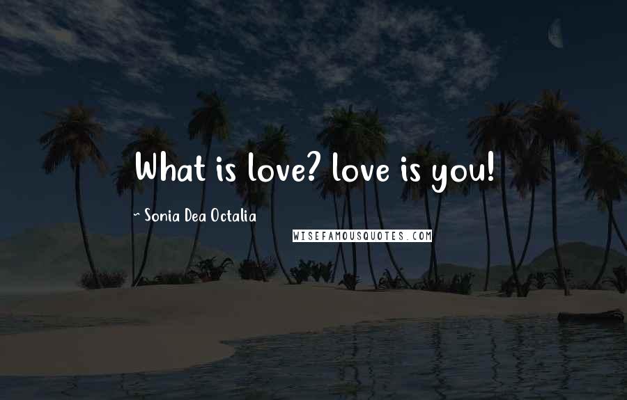 Sonia Dea Octalia Quotes: What is love? love is you!