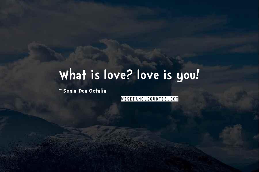 Sonia Dea Octalia Quotes: What is love? love is you!