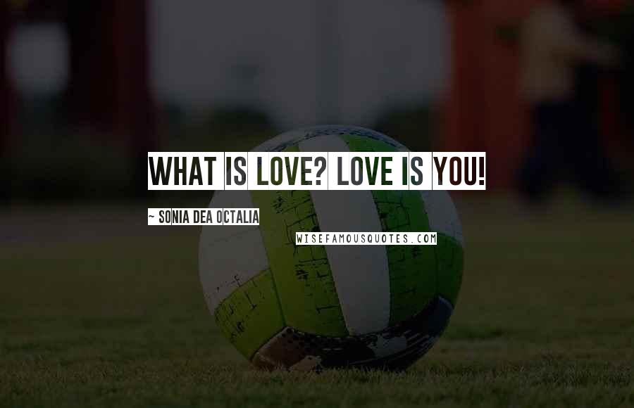 Sonia Dea Octalia Quotes: What is love? love is you!