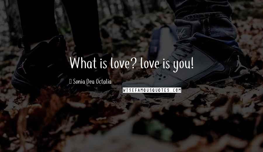 Sonia Dea Octalia Quotes: What is love? love is you!