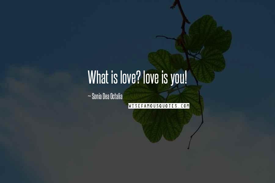 Sonia Dea Octalia Quotes: What is love? love is you!