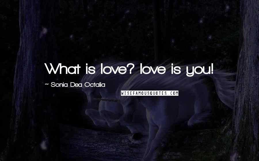 Sonia Dea Octalia Quotes: What is love? love is you!