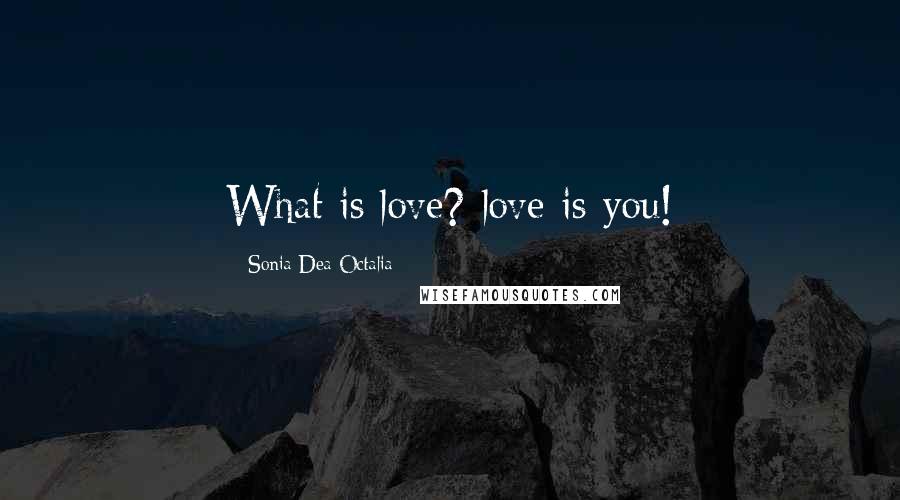 Sonia Dea Octalia Quotes: What is love? love is you!