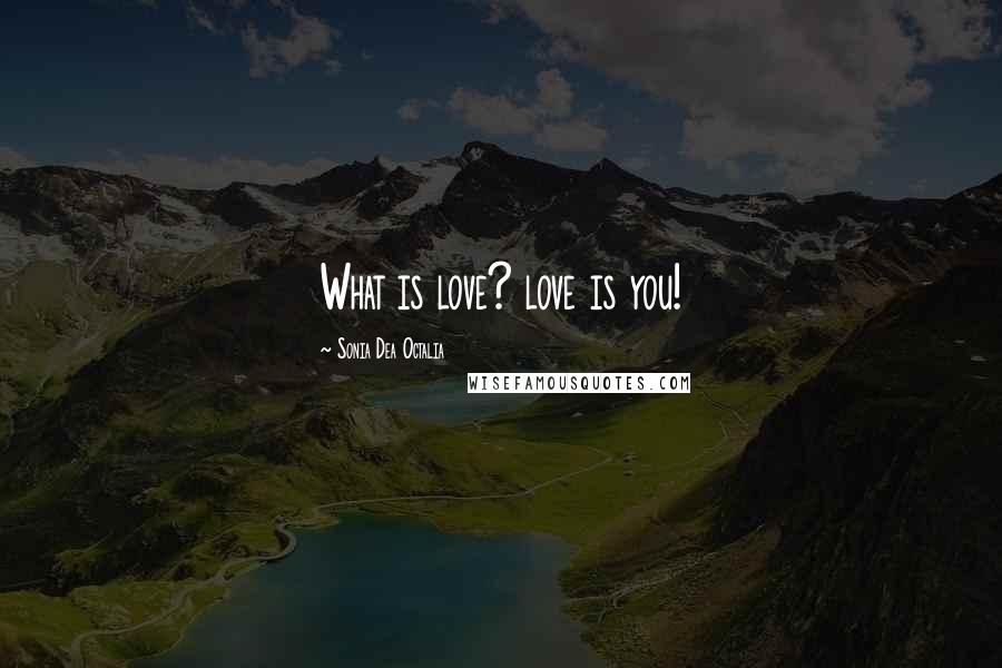 Sonia Dea Octalia Quotes: What is love? love is you!