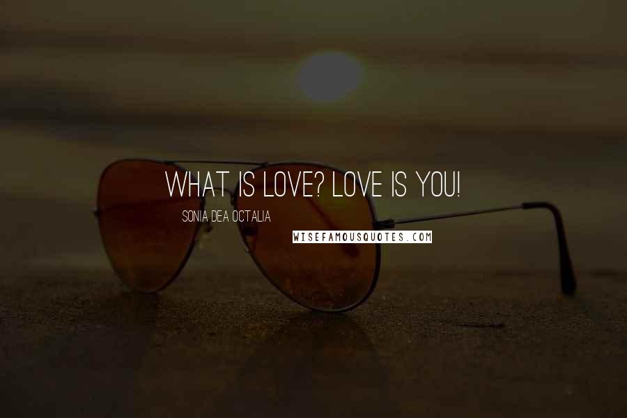 Sonia Dea Octalia Quotes: What is love? love is you!