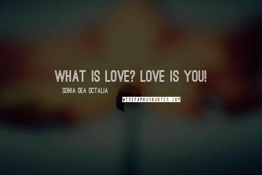 Sonia Dea Octalia Quotes: What is love? love is you!