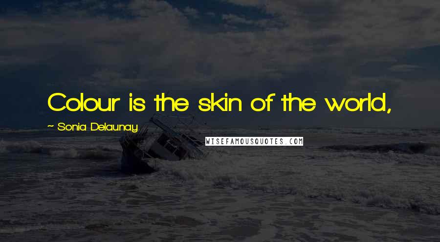 Sonia Delaunay Quotes: Colour is the skin of the world,