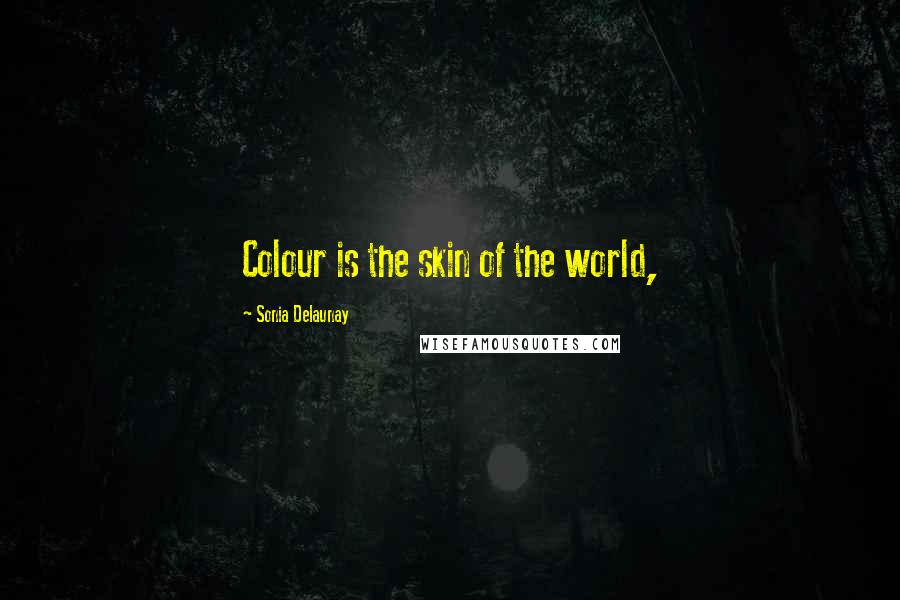 Sonia Delaunay Quotes: Colour is the skin of the world,