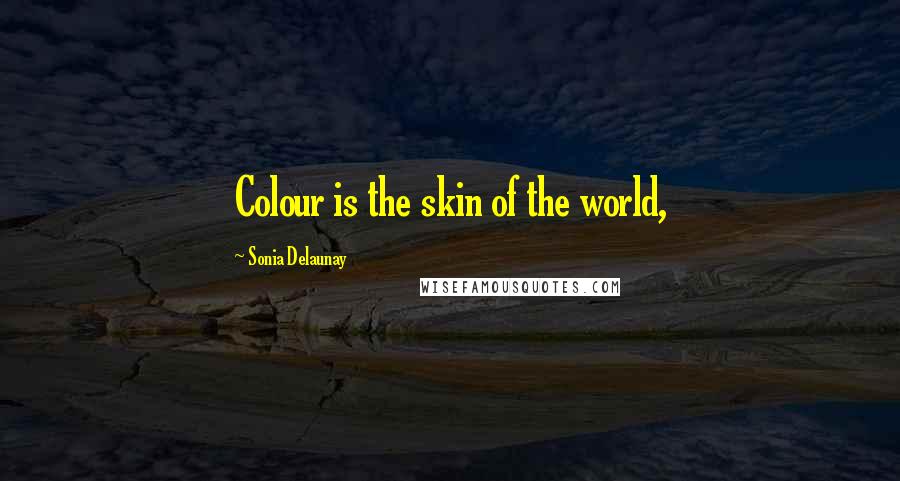 Sonia Delaunay Quotes: Colour is the skin of the world,