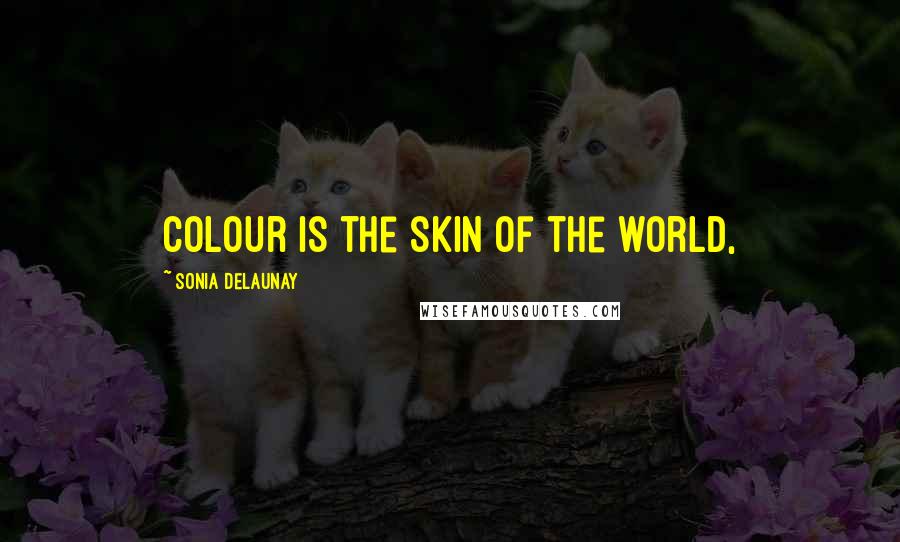 Sonia Delaunay Quotes: Colour is the skin of the world,
