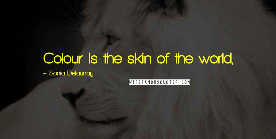 Sonia Delaunay Quotes: Colour is the skin of the world,