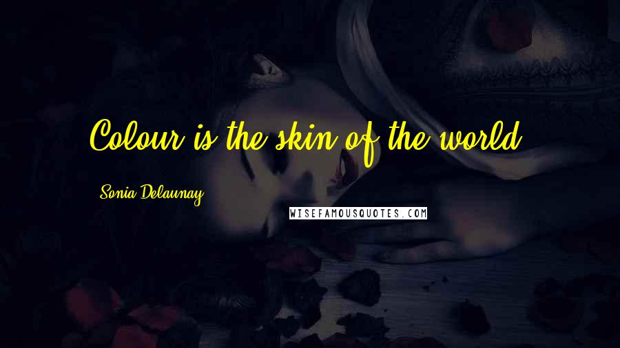 Sonia Delaunay Quotes: Colour is the skin of the world,
