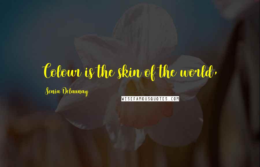 Sonia Delaunay Quotes: Colour is the skin of the world,