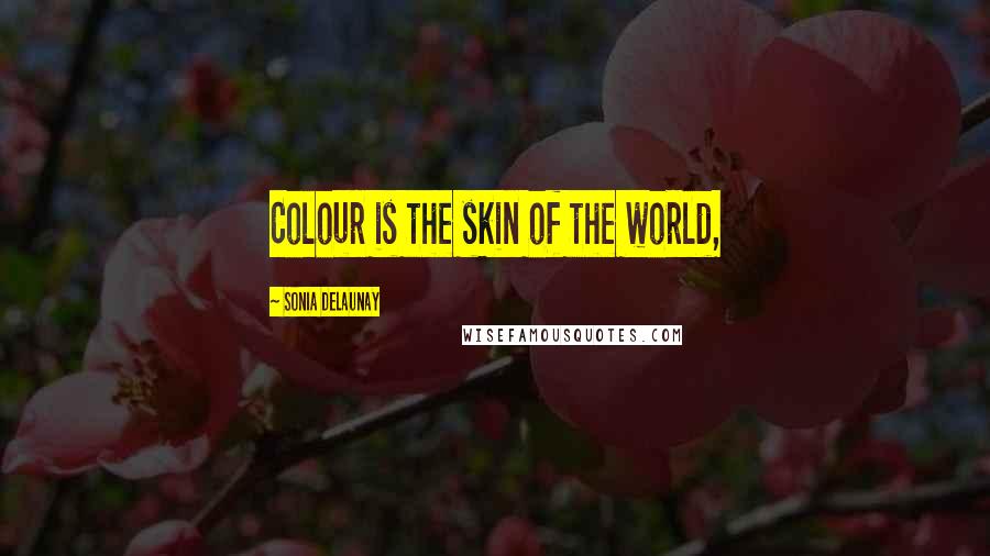 Sonia Delaunay Quotes: Colour is the skin of the world,