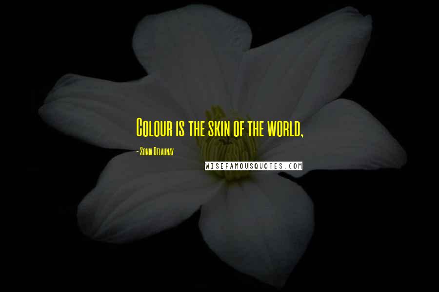 Sonia Delaunay Quotes: Colour is the skin of the world,
