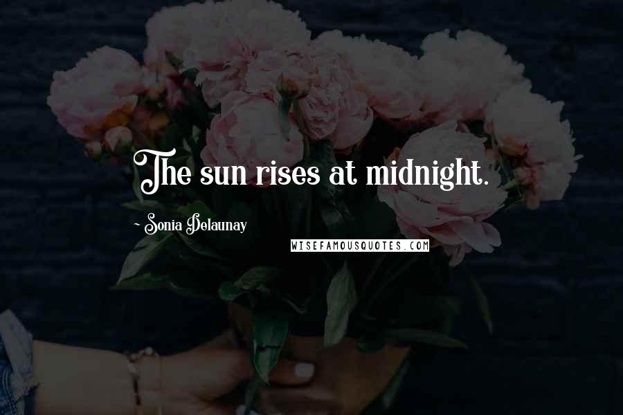Sonia Delaunay Quotes: The sun rises at midnight.