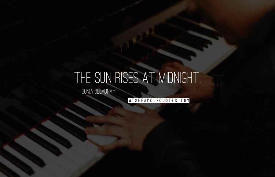 Sonia Delaunay Quotes: The sun rises at midnight.
