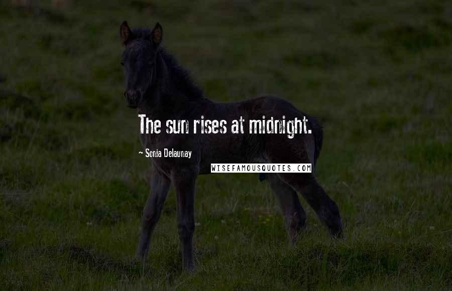 Sonia Delaunay Quotes: The sun rises at midnight.