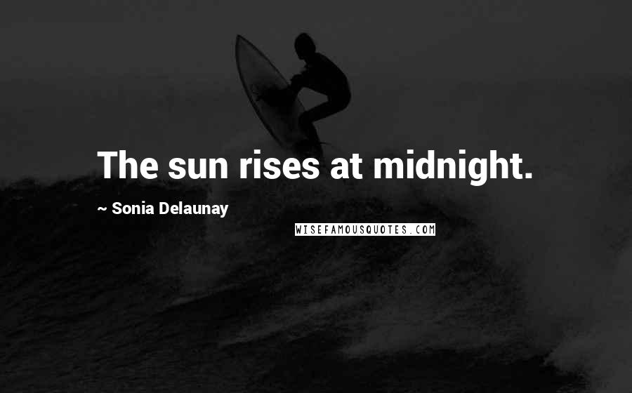 Sonia Delaunay Quotes: The sun rises at midnight.