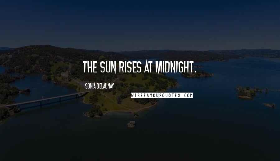 Sonia Delaunay Quotes: The sun rises at midnight.