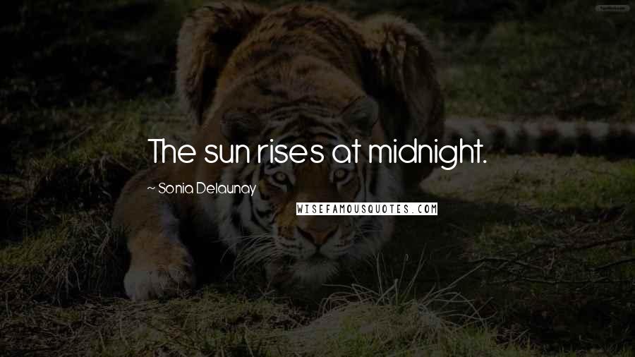 Sonia Delaunay Quotes: The sun rises at midnight.