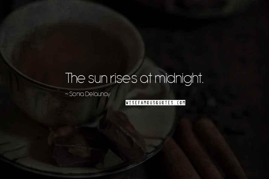 Sonia Delaunay Quotes: The sun rises at midnight.