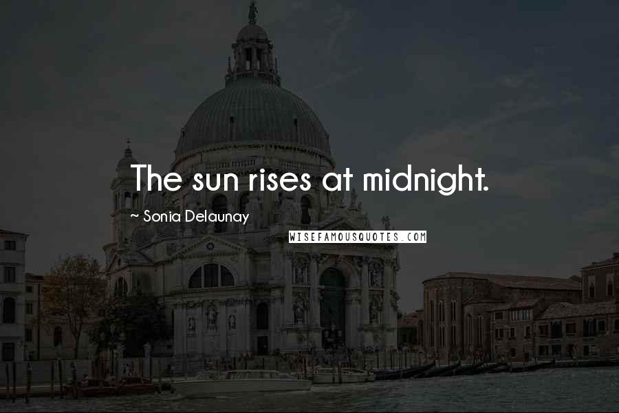 Sonia Delaunay Quotes: The sun rises at midnight.