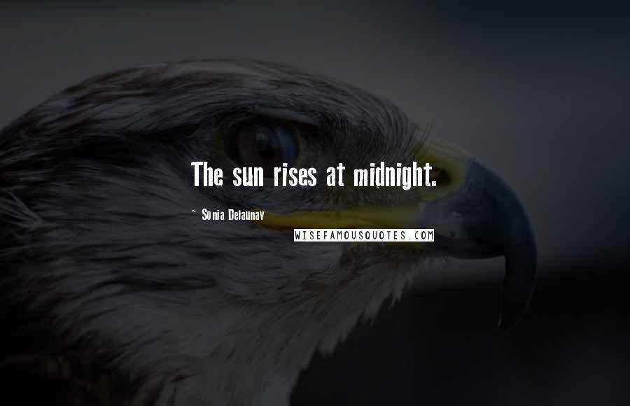 Sonia Delaunay Quotes: The sun rises at midnight.