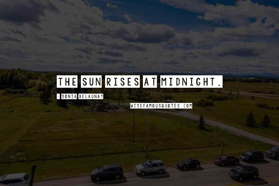 Sonia Delaunay Quotes: The sun rises at midnight.
