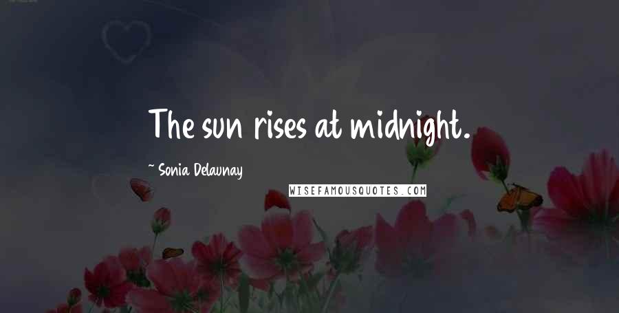 Sonia Delaunay Quotes: The sun rises at midnight.