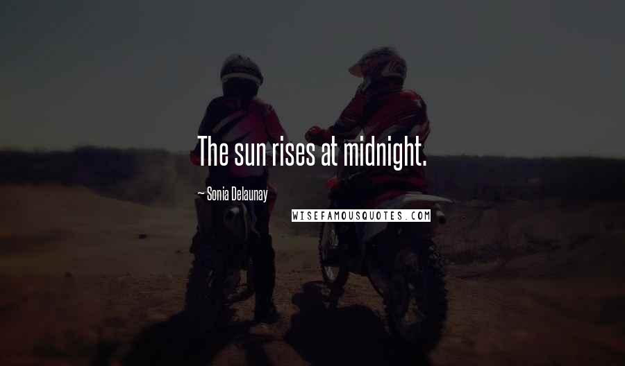 Sonia Delaunay Quotes: The sun rises at midnight.