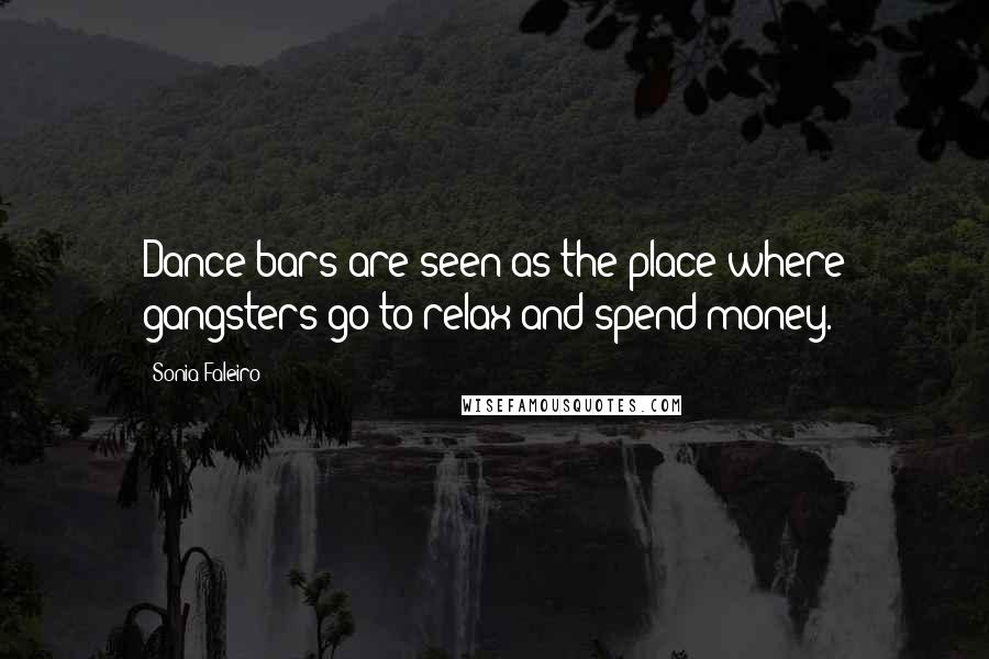 Sonia Faleiro Quotes: Dance bars are seen as the place where gangsters go to relax and spend money.